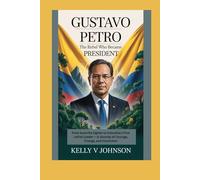 Gustavo Petro: The Rebel Who Became President: From Guerrilla Fighter to Colombia’s First Leftist Leader - A Journey of Courage, Change, and Conviction