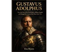 Gustavus Adolphus: How the Lion of the North Built a Military Empire and Changed the Course of the Thirty Years' War