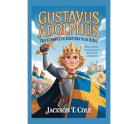 GUSTAVUS ADOLPHUS: The Complete History for Kids: How a Brave Mind Changed the Fate of a Kingdom (Collections of Historical Books about Great People in Europe)