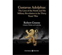 Gustavus Adolphus: The Lion of the North and His Military Revolution in the Thirty Years' War: A Study of Warfare and Leadership