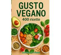 Gusto Vegano: 400 Ricette vegane | Colazioni, Snack, Insalate, Zuppe, Primi e Secondi piatti, Contorni, Pane, Bevande
