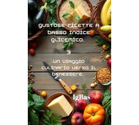 Gustose ricette a Basso indice glicemico. 3: Un viaggio culinario verso il benessere.