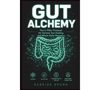 GUT ALCHEMY: The 4-Pillar Protocol for Chronic Gut Healing and Whole-Body Recovery: Science, Nutrition, Nervous System Healing, Mind-Body Connection.