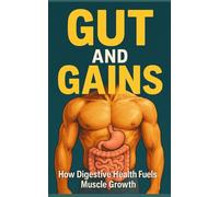 Gut and Gains: How Digestive Health Fuels Muscle Growth: Unlock Peak Absorption, Eliminate GI Distress, and Build Muscle with Evidence-Based Gut ... and Athletes: 99 (The Bodybuilding Library)