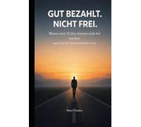 GUT BEZAHLT. NICHT FREI.: Warum mich 20 Jahre Karriere nicht frei machten und welcher Systemwechsel es tat