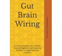 Gut Brain Wiring: A Practical Guide to Gut Health, Healing Digestion, and Reducing Anxiety Through Food and Lifestyle