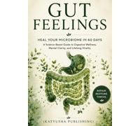 Gut Feelings: Heal Your Microbiome in 60 Days - A Science-Based Protocol for Digestive Wellness, Gut-Brain Health, and Lasting Energy