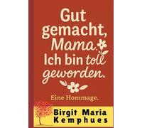 Gut gemacht, Mama. Ich bin toll geworden.: Eine Hommage.