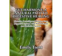 GUT HARMONY: A NATURAL PATH TO DIGESTIVE HEALING: Nourish, Detoxify, and Restore Your Digestive System with Whole Foods and Holistic Practices