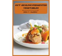 Gut-Healing Fermented Vegetables: Restore Digestive Balance Naturally with Easy Homemade Ferments, Probiotic-Rich Recipes, and Step-by-Step Techniques for Lasting Wellness