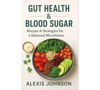 Gut Health And Blood Sugar: Recipes & Strategies for a Balanced Microbiome