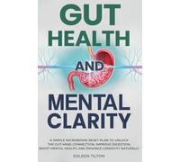 Gut Health and Mental Clarity: A Simple Microbiome Reset Plan To Unlock The Gut-Mind Connection, Improve Digestion, Boost Mental Health, and Enhance Longevity Naturally
