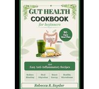 Gut Health Cookbook for Beginners: 120 Easy Anti-Inflammatory Recipes and a 30-Day Meal Plan to Reduce Bloating, Heal Digestion, Restore Energy, and Support a Healthy Microbiome
