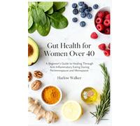 Gut Health for Women Over 40: A Beginner's Guide to Healing Through Anti-Inflammatory Eating During Perimenopause and Menopause