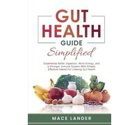 Gut Health Guide Simplified: Experience Better Digestion, More Energy, and a Stronger Immune System With Simple, Effective Habits For Lifelong Gut Health