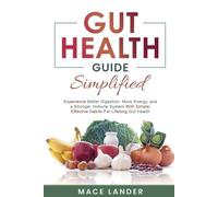 Gut Health Guide Simplified: Experience Better Digestion, More Energy, and a Stronger Immune System With Simple, Effective Habits For Lifelong Gut Health