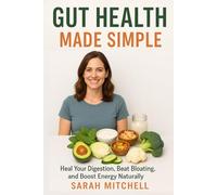 Gut Health Made Simple: Heal Your Digestion, Beat Bloating, and Boost Energy Naturally