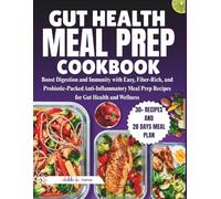 GUT HEALTH MEAL PREP COOKBOOK: Boost Digestion and Immunity with Easy, Fiber-Rich, and Probiotic-Packed Anti-Inflammatory Meal Prep Recipes for Gut Health and Wellness