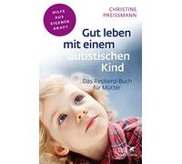 Gut leben mit einem autistischen Kind: Das Resilienz-Buch für Mütter