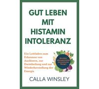 GUT LEBEN MIT HISTAMININTOLERANZ: Ein Leitfaden zum Erkennen von Auslösern, zur Darmheilung und zur Wiederherstellung der Energie