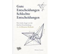 Gute Entscheidungen, schlechte Entscheidungen: Nie wieder Angst vor der falschen Entscheidung - die 12-Minuten-Methode