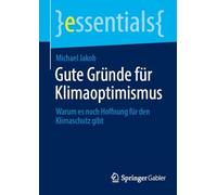 Gute Gründe für Klimaoptimismus: Warum es noch Hoffnung für den Klimaschutz gibt (essentials)