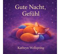 Gute Nacht, Gefühl: Eine sanfte Gute-Nacht-Reise durch die Welt der Gefühle (Gute Nacht, ihr lieben Tiere!)