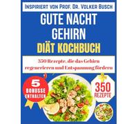 GUTE NACHT GEHIRN DIÄT KOCHBUCH: 350 Rezepte, die das Gehirn regenerieren und Entspannung fördern (Inspiriert von Prof. Dr. Volker Busch)