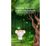 Gute Nacht Geschichte "Mathilda Mausebär und der Zauberwald" zum einschlafen: Gute Nacht Geschichten für Kinder ab 3 Jahren