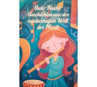 Gute-Nacht-Geschichten aus der zauberhaften Welt der Musik: Kurze Einschlaf-Geschichten für Kinder ab 3 Jahre über Klänge, Instrumente und die Magie der Töne