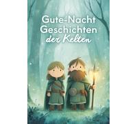 Gute-Nacht-Geschichten der Kelten: 30 liebevolle Einschlaf-Geschichten für Kinder von 2-4 Jahren aus dem Reich der Kelten