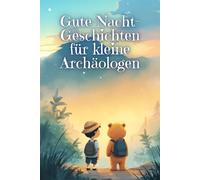 Gute-Nacht-Geschichten für kleine Archäologen: 30 kurze Einschlaf-Geschichten zum Vorlesen für Jungs und Mädchen ab 4 Jahre