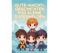 Gute-Nacht-Geschichten für kleine Superhelden: Kurze Einschlaf-Geschichten für Jungs ab 3 Jahre