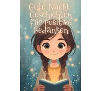 Gute-Nacht-Geschichten für positive Gedanken: Kurze Einschlaf-Geschichten für Kinder ab 3 Jahre voller Freude, Glück und positivem Mindset