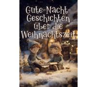 Gute-Nacht-Geschichten über die Weihnachtszeit: Kurze Einschlaf-Geschichten für Kinder ab 6 Jahre voller Besinnlichkeit und Weihnachtsfreuden