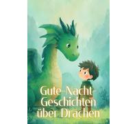 Gute-Nacht-Geschichten über Drachen: Kurze Einschlafgeschichten für Kinder ab 4 Jahre mit niedlichen und majestätischen Drachen