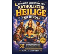 GUTE-NACHT-GESCHICHTEN ÜBER KATHOLISCHE HEILIGE FÜR KINDER: 30 inspirierende Geschichten, die unruhige Köpfe beruhigen, Glauben und Charakter stärken und für eine friedliche Schlafenszeit sorgen