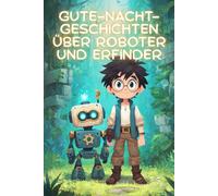 Gute-Nacht-Geschichten über Roboter und Erfinder: Kurze Einschlaf-Geschichten für Kinder ab 3 Jahre über kleine mechanische Wunder