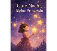 Gute Nacht, kleine Prinzessin: Zauberhafte Einschlafgeschichten für Mädchen ab 3 Jahren - Zum Vorlesen am Abend