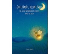 Gute Nacht, kleine Welt - Das kleine Glühwürmchen leuchtet durch die Nacht: Ein liebevolles Gutenachtbuch zum Träumen und Kuscheln
