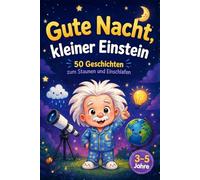 Gute Nacht, kleiner Einstein: 50 ruhige Geschichten zum Einschlafen, Staunen und Verstehen - für Kinder von 3 bis 5 Jahren