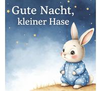 Gute Nacht, kleiner Hase: Eine ruhige Einschlafgeschichte für Kinder (5-7 Jahre) (Gute Nacht Geschichten zum Einschlafen für Kinder)