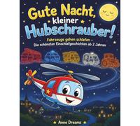 Gute Nacht, kleiner Hubschrauber!: Fahrzeuge gehen schlafen - Die schönsten Einschlafgeschichten ab 2 Jahren