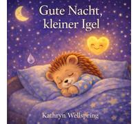 Gute Nacht, kleiner Igel: Eine sanfte Gutenachtgeschichte über große Gefühle, Reizüberflutung und innere Ruhe (Gute Nacht, ihr lieben Tiere!)