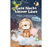Gute Nacht kleiner Löwe: Einschlafgeschichten und Vorlesegeschichten für Kinder ab 3 Jahren - liebevolle Tiergeschichten zum Träumen, Kuscheln und ... mit beruhigenden Erzählungen zum Einschlafen