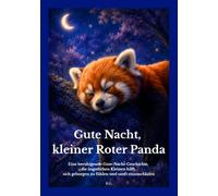 Gute Nacht, kleiner Roter Panda: Eine beruhigende Gute-Nacht-Geschichte, die ängstlichen Kleinen hilft, sich geborgen zu fühlen und sanft einzuschlafen