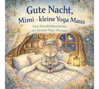 Gute Nacht, Mimi-kleine Yoga Maus: •„Eine Einschlafgeschichte mit kleinen Yoga-Übungen“ •„Ruhige Yoga-Übungen für sanfte Nächte“ •„Yoga für Kinder, bevor sie einschlafen“