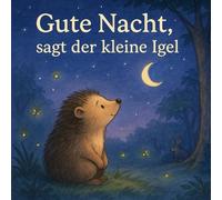 Gute Nacht, sagt der kleine Igel (Geschichten zur Einschlafbegleitung)