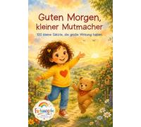 Guten Morgen, kleiner Mutmacher: 100 kleine Sätze, die große Wirkung haben.
