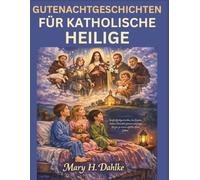 GUTENACHTGESCHICHTEN FÜR KATHOLISCHE HEILIGE: Sanfte Nachtgeschichten, die Glauben stärken, Charakter formen und junge Herzen zu einem erfüllten Leben führen.